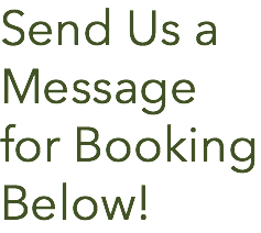 Send Us a Message for Booking Below!